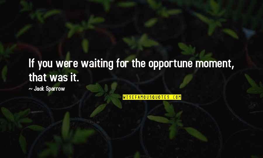 Best Pirates Of The Caribbean Quotes By Jack Sparrow: If you were waiting for the opportune moment,