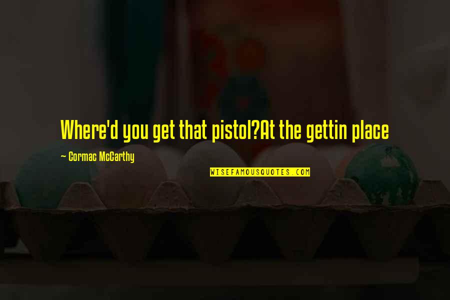 Best Pistol Quotes By Cormac McCarthy: Where'd you get that pistol?At the gettin place