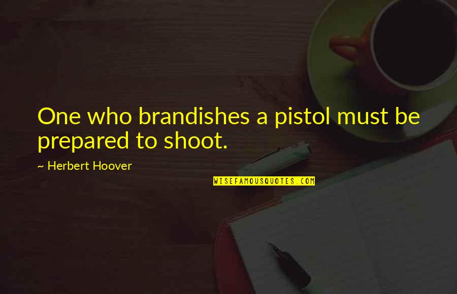 Best Pistol Quotes By Herbert Hoover: One who brandishes a pistol must be prepared