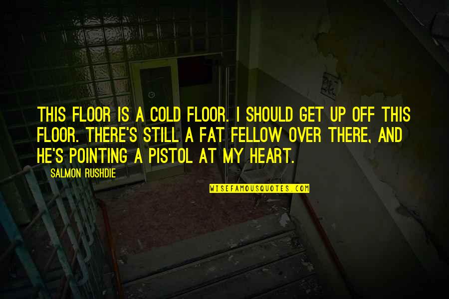 Best Pistol Quotes By Salmon Rushdie: This floor is a cold floor. I should