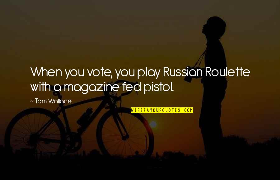 Best Pistol Quotes By Tom Wallace: When you vote, you play Russian Roulette with