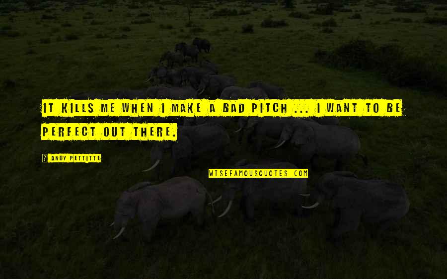 Best Pitch Perfect 2 Quotes By Andy Pettitte: It kills me when I make a bad