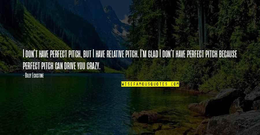 Best Pitch Perfect 2 Quotes By Billy Eckstine: I don't have perfect pitch, but I have Best Pitch Perfect 2 Quotes By Billy Eckstine: I don't have perfect pitch, but I have