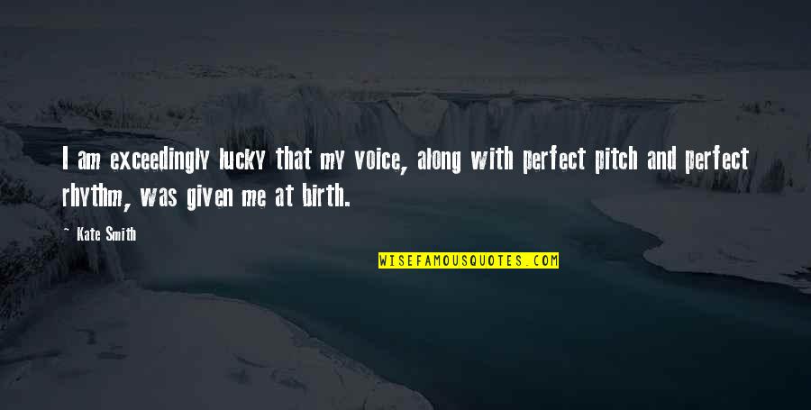 Best Pitch Perfect 2 Quotes By Kate Smith: I am exceedingly lucky that my voice, along Best Pitch Perfect 2 Quotes By Kate Smith: I am exceedingly lucky that my voice, along