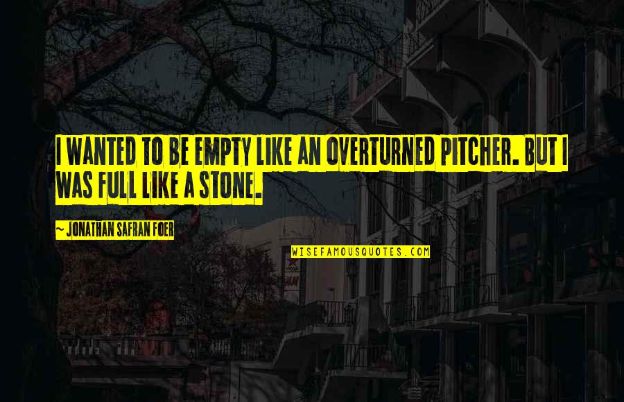 Best Pitcher Quotes By Jonathan Safran Foer: I wanted to be empty like an overturned