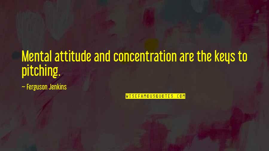 Best Pitching Quotes By Ferguson Jenkins: Mental attitude and concentration are the keys to