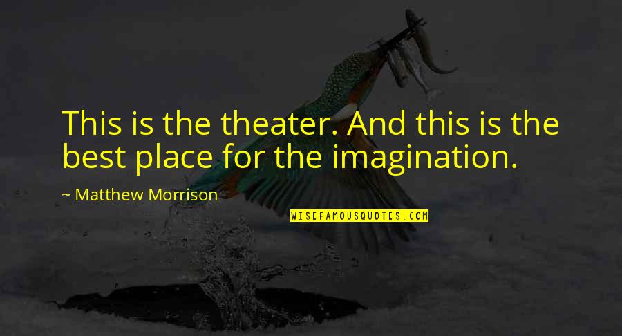Best Place For Quotes By Matthew Morrison: This is the theater. And this is the Best Place For Quotes By Matthew Morrison: This is the theater. And this is the