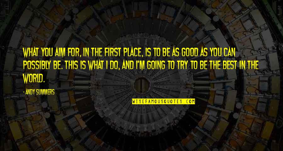 Best Place In The World Quotes By Andy Summers: What you aim for, in the first place, Best Place In The World Quotes By Andy Summers: What you aim for, in the first place,