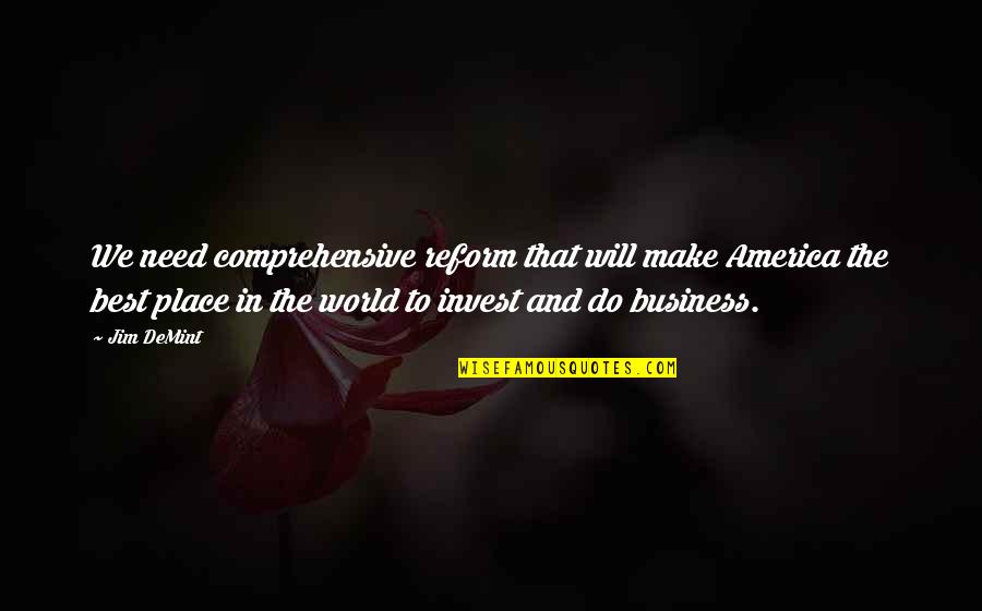 Best Place In The World Quotes By Jim DeMint: We need comprehensive reform that will make America Best Place In The World Quotes By Jim DeMint: We need comprehensive reform that will make America