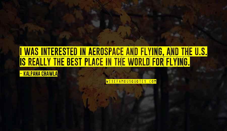 Best Place In The World Quotes By Kalpana Chawla: I was interested in aerospace and flying, and Best Place In The World Quotes By Kalpana Chawla: I was interested in aerospace and flying, and