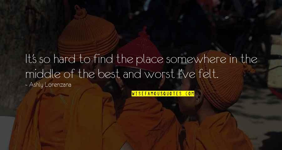 Best Place To Find Quotes By Ashly Lorenzana: It's so hard to find the place somewhere