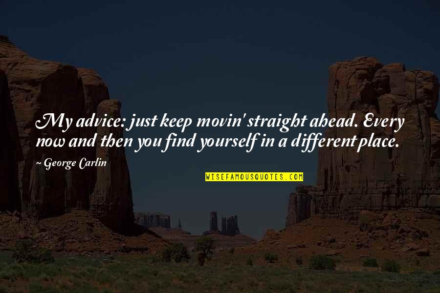 Best Place To Find Quotes By George Carlin: My advice: just keep movin' straight ahead. Every