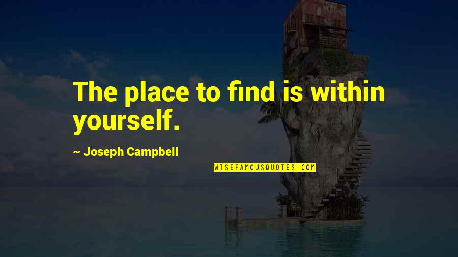 Best Place To Find Quotes By Joseph Campbell: The place to find is within yourself.