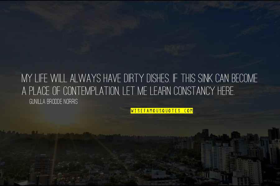Best Place To Learn Quotes By Gunilla Brodde Norris: My life will always have dirty dishes. If