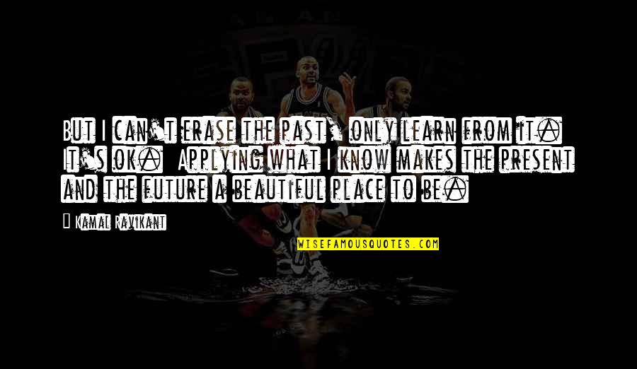 Best Place To Learn Quotes By Kamal Ravikant: But I can't erase the past, only learn