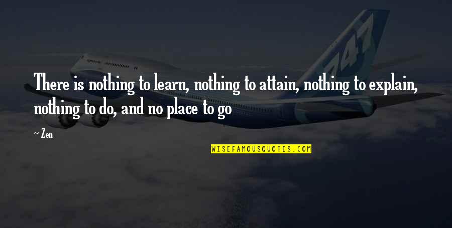Best Place To Learn Quotes By Zen: There is nothing to learn, nothing to attain,