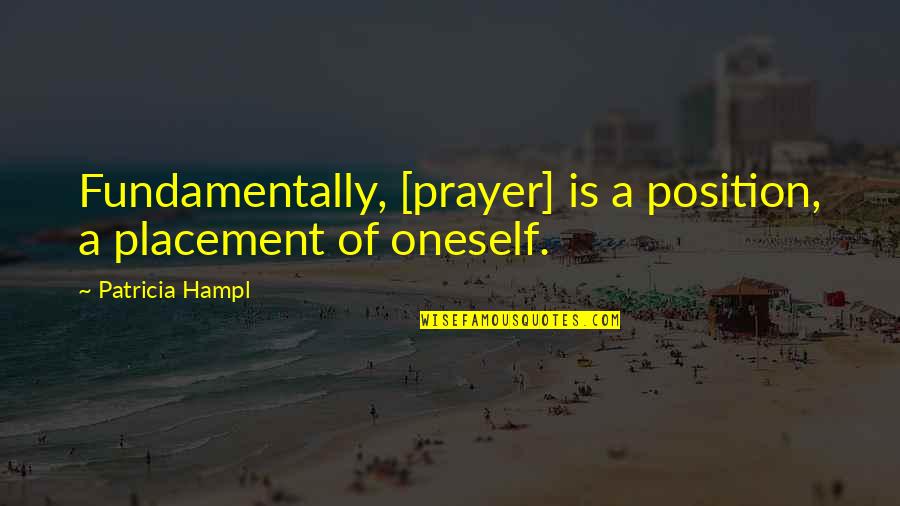 Best Placement Quotes By Patricia Hampl: Fundamentally, [prayer] is a position, a placement of