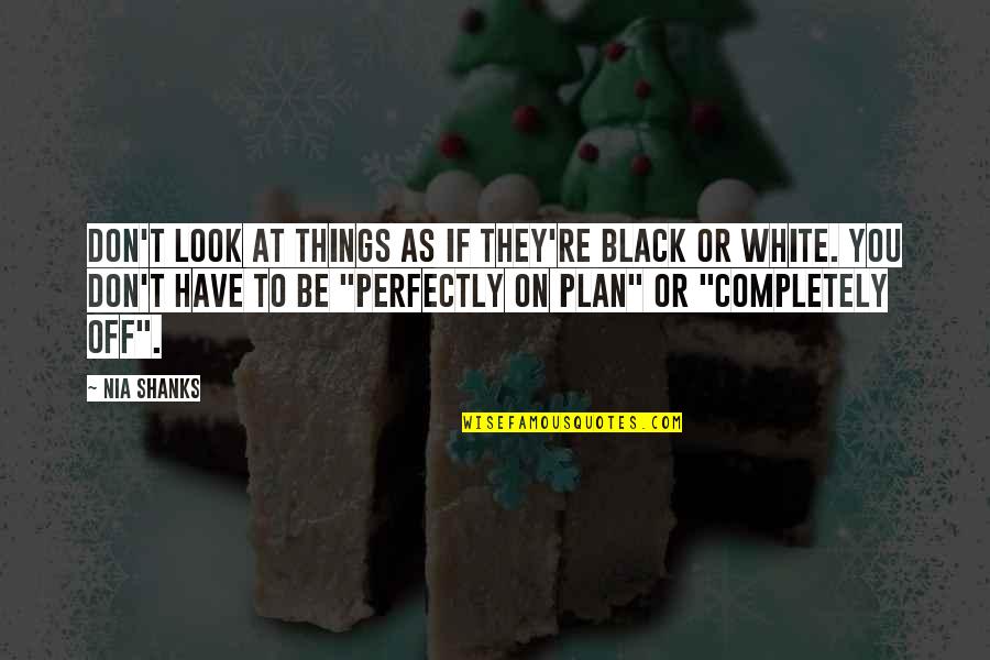 Best Plan B Quotes By Nia Shanks: Don't look at things as if they're black