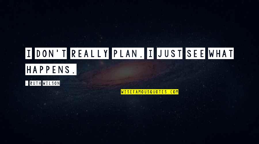 Best Plan B Quotes By Ruth Wilson: I don't really plan. I just see what Best Plan B Quotes By Ruth Wilson: I don't really plan. I just see what