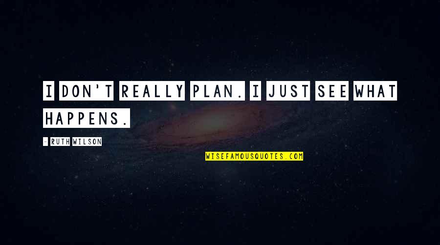 Best Plan B Quotes By Ruth Wilson: I don't really plan. I just see what