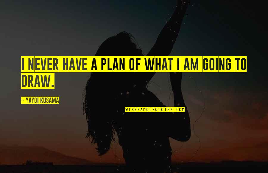 Best Plan B Quotes By Yayoi Kusama: I never have a plan of what I Best Plan B Quotes By Yayoi Kusama: I never have a plan of what I