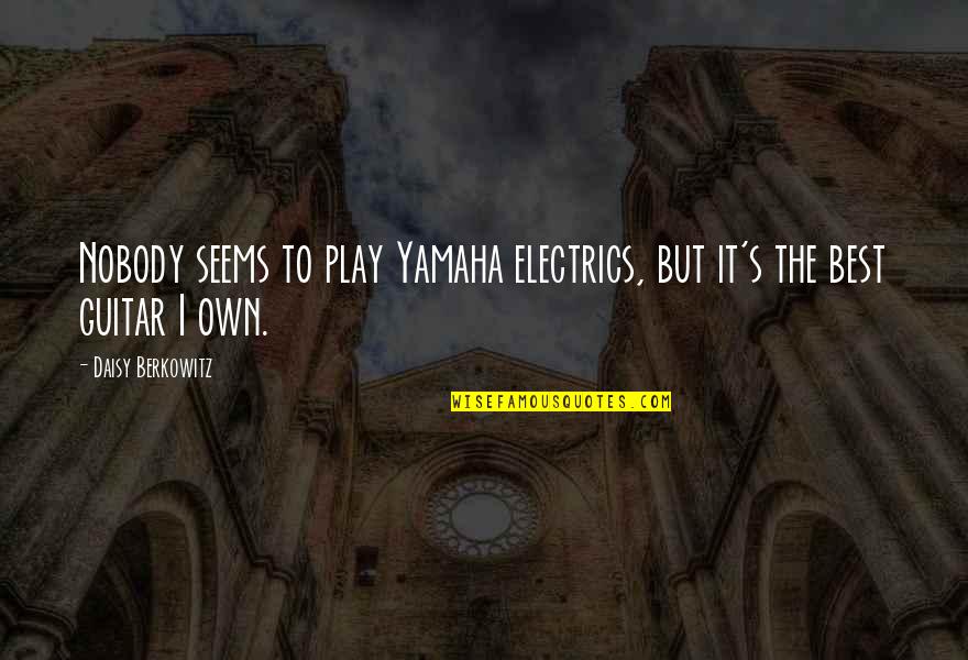 Best Play Quotes By Daisy Berkowitz: Nobody seems to play Yamaha electrics, but it's Best Play Quotes By Daisy Berkowitz: Nobody seems to play Yamaha electrics, but it's