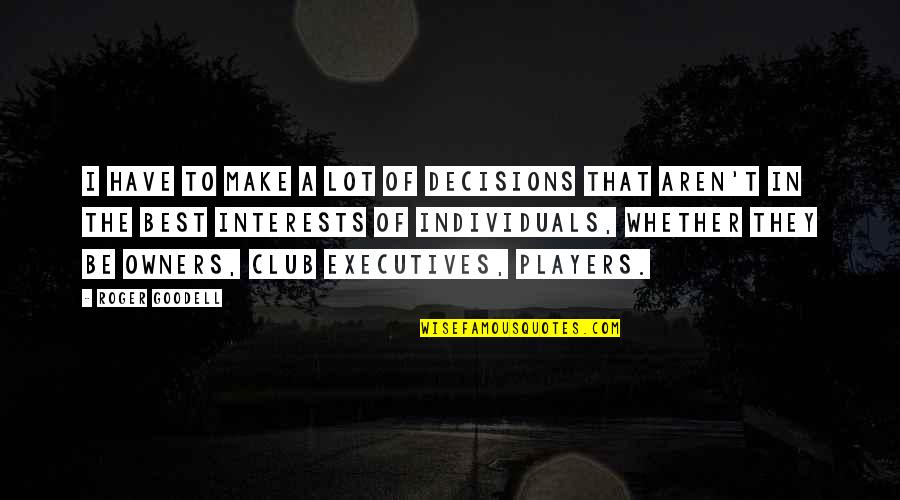 Best Players Quotes By Roger Goodell: I have to make a lot of decisions Best Players Quotes By Roger Goodell: I have to make a lot of decisions