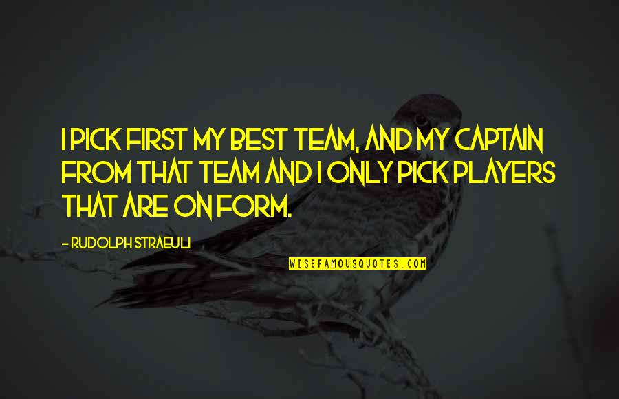 Best Players Quotes By Rudolph Straeuli: I pick first my best team, and my Best Players Quotes By Rudolph Straeuli: I pick first my best team, and my