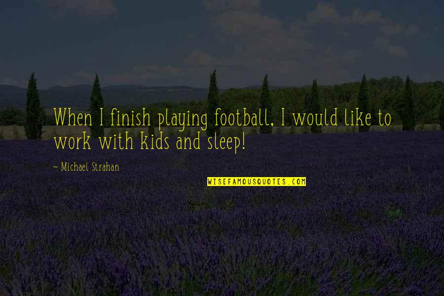 Best Playing Football Quotes By Michael Strahan: When I finish playing football, I would like