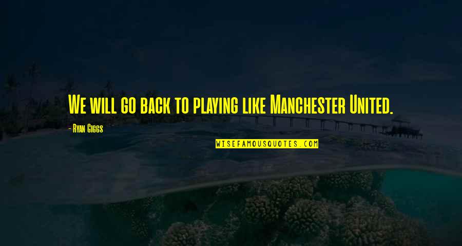 Best Playing Football Quotes By Ryan Giggs: We will go back to playing like Manchester