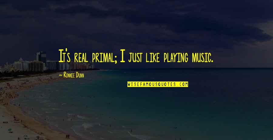 Best Playing Music Quotes By Ronnie Dunn: It's real primal; I just like playing music. Best Playing Music Quotes By Ronnie Dunn: It's real primal; I just like playing music.