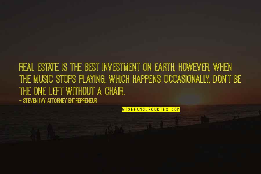 Best Playing Music Quotes By Steven Ivy Attorney Entrepreneur: Real estate is the best investment on earth, Best Playing Music Quotes By Steven Ivy Attorney Entrepreneur: Real estate is the best investment on earth,