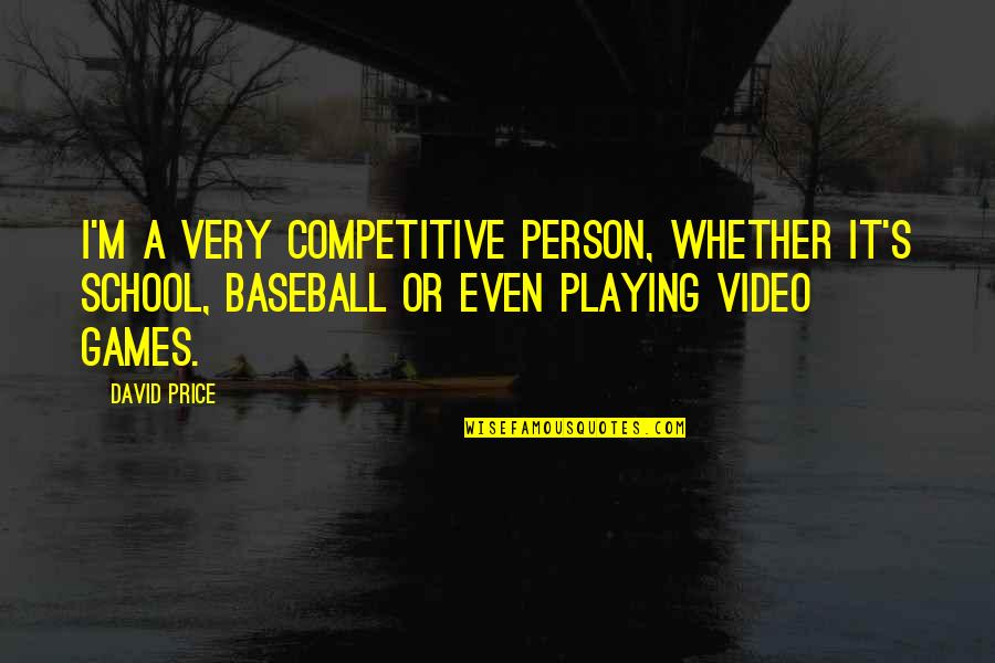 Best Playing Video Games Quotes By David Price: I'm a very competitive person, whether it's school,