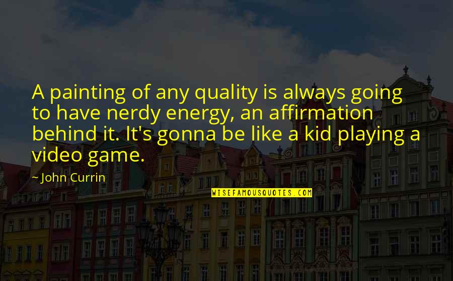 Best Playing Video Games Quotes By John Currin: A painting of any quality is always going