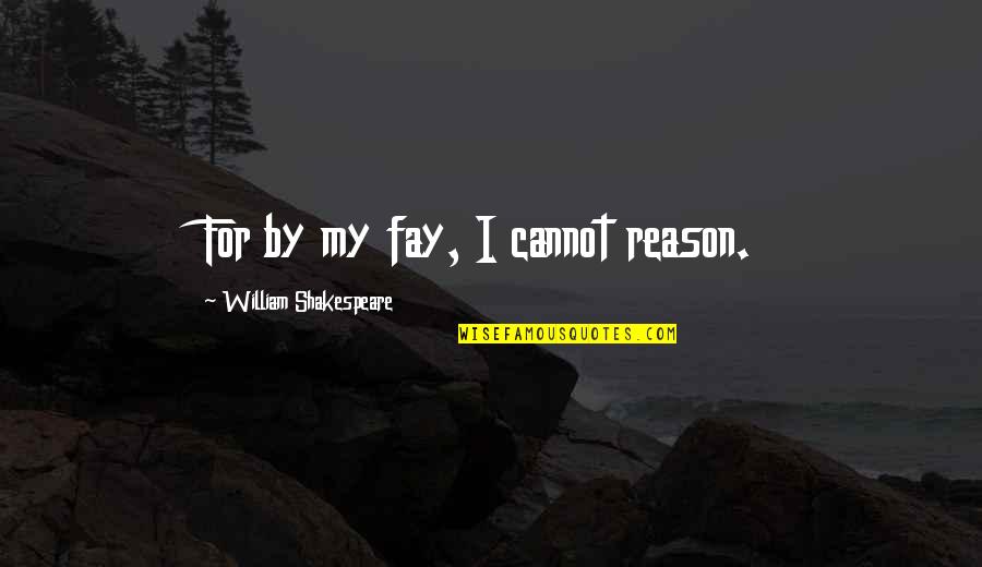 Best Plies Quotes By William Shakespeare: For by my fay, I cannot reason.