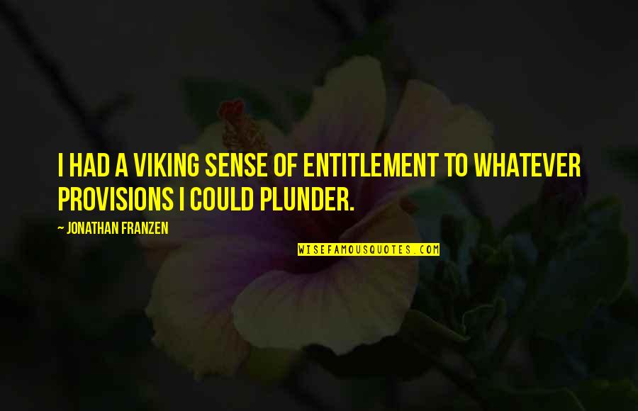 Best Plunder Quotes By Jonathan Franzen: I had a Viking sense of entitlement to