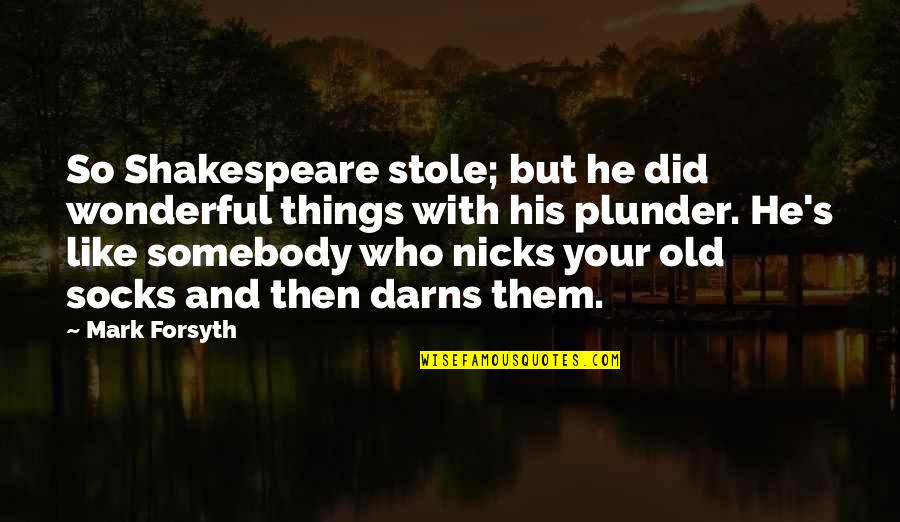 Best Plunder Quotes By Mark Forsyth: So Shakespeare stole; but he did wonderful things