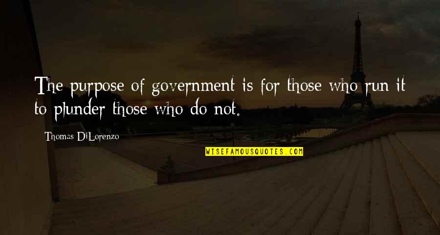Best Plunder Quotes By Thomas DiLorenzo: The purpose of government is for those who