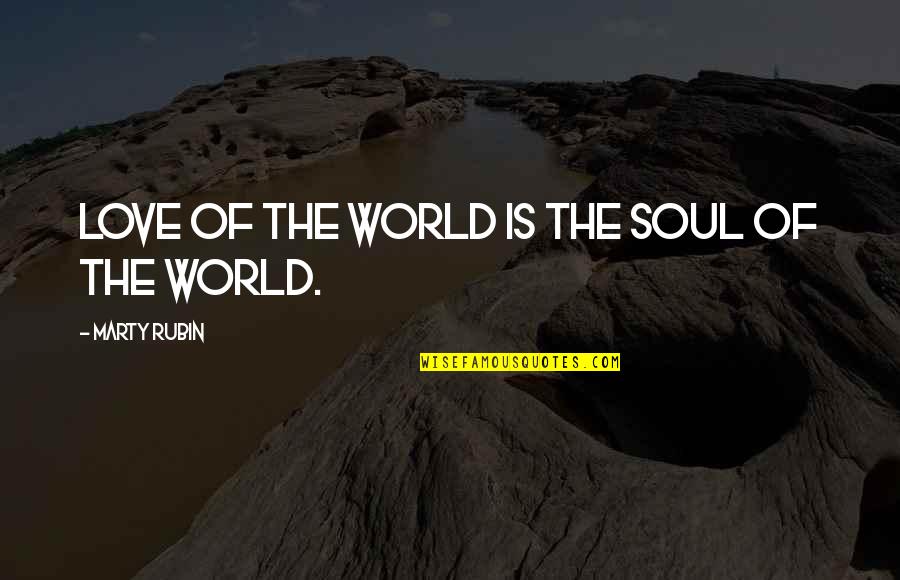 Best Podge And Rodge Quotes By Marty Rubin: Love of the world is the soul of Best Podge And Rodge Quotes By Marty Rubin: Love of the world is the soul of