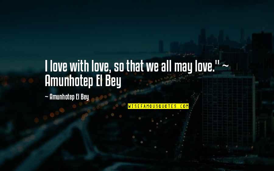 Best Poetic Love Quotes By Amunhotep El Bey: I love with love, so that we all