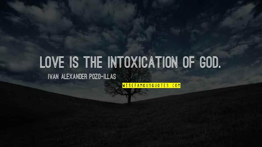 Best Poetic Love Quotes By Ivan Alexander Pozo-Illas: Love is the intoxication of God. Best Poetic Love Quotes By Ivan Alexander Pozo-Illas: Love is the intoxication of God.