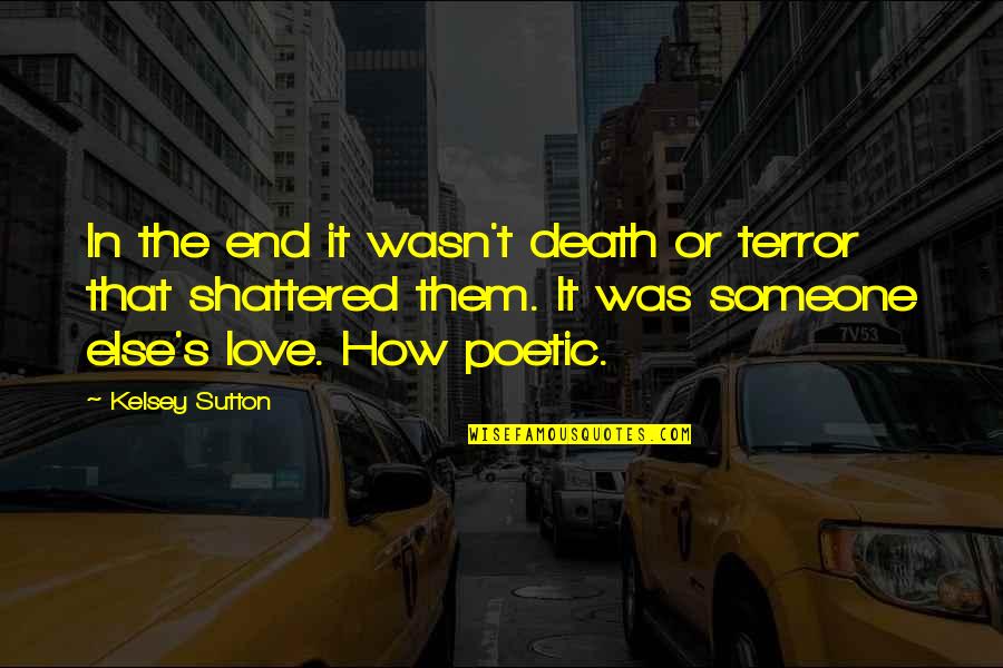 Best Poetic Love Quotes By Kelsey Sutton: In the end it wasn't death or terror Best Poetic Love Quotes By Kelsey Sutton: In the end it wasn't death or terror