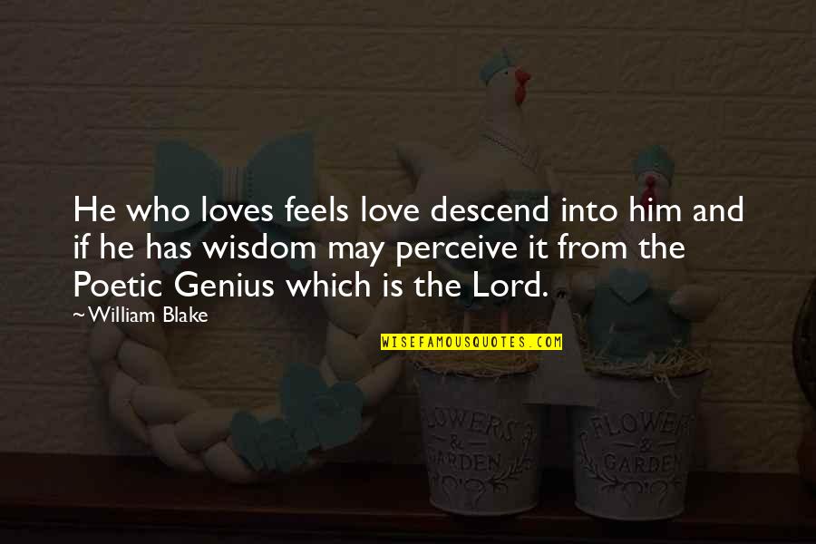Best Poetic Love Quotes By William Blake: He who loves feels love descend into him Best Poetic Love Quotes By William Blake: He who loves feels love descend into him
