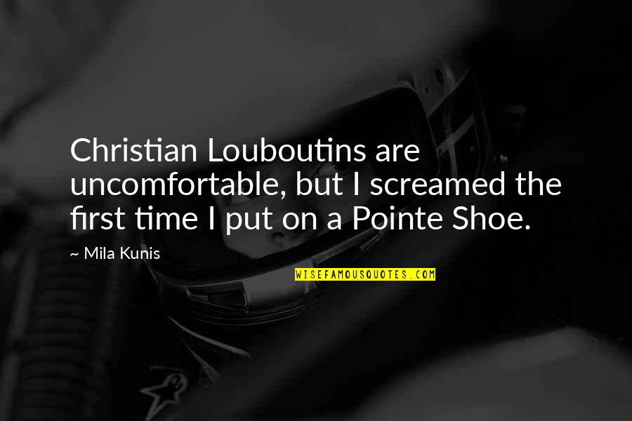 Best Pointe Quotes By Mila Kunis: Christian Louboutins are uncomfortable, but I screamed the Best Pointe Quotes By Mila Kunis: Christian Louboutins are uncomfortable, but I screamed the