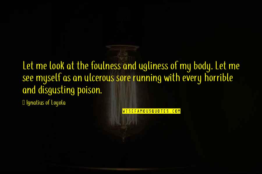 Best Poison Quotes By Ignatius Of Loyola: Let me look at the foulness and ugliness