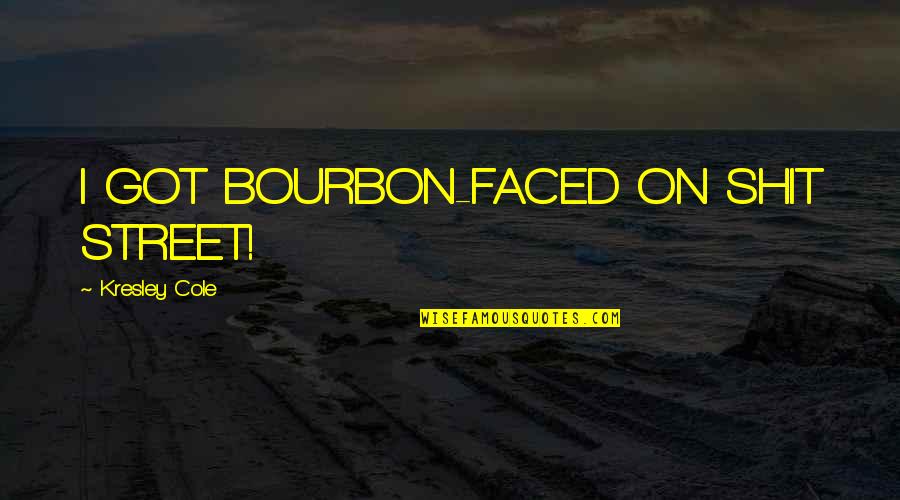 Best Poison Quotes By Kresley Cole: I GOT BOURBON-FACED ON SHIT STREET!