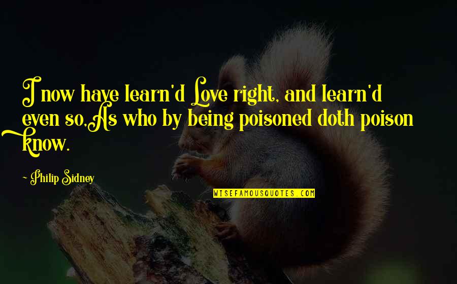 Best Poison Quotes By Philip Sidney: I now have learn'd Love right, and learn'd