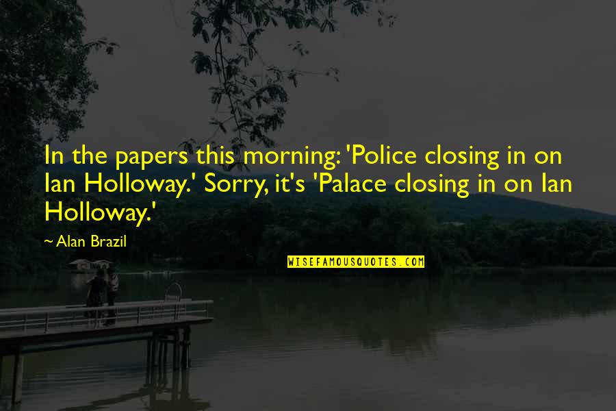 Best Police Quotes By Alan Brazil: In the papers this morning: 'Police closing in