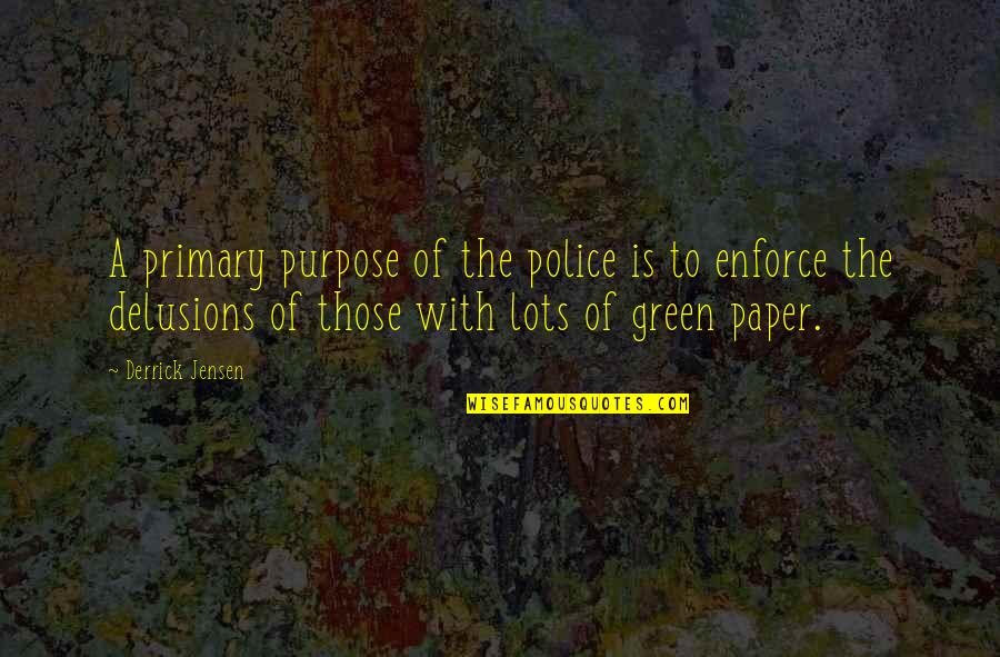 Best Police Quotes By Derrick Jensen: A primary purpose of the police is to