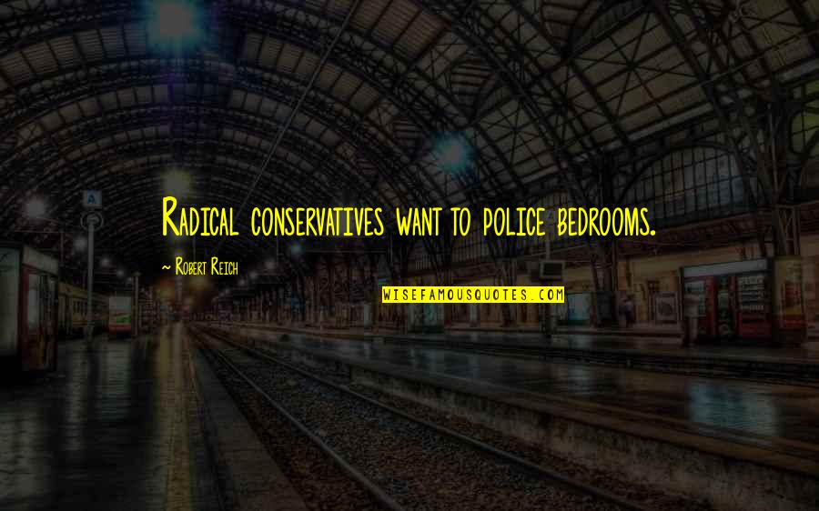 Best Police Quotes By Robert Reich: Radical conservatives want to police bedrooms.